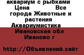 аквариум с рыбками › Цена ­ 15 000 - Все города Животные и растения » Аквариумистика   . Ивановская обл.,Иваново г.